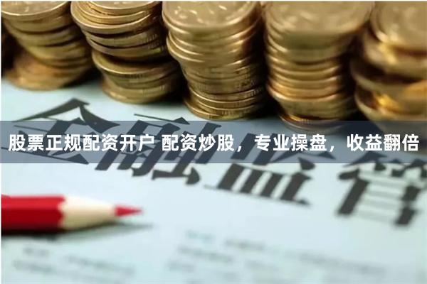 股票正规配资开户 配资炒股，专业操盘，收益翻倍