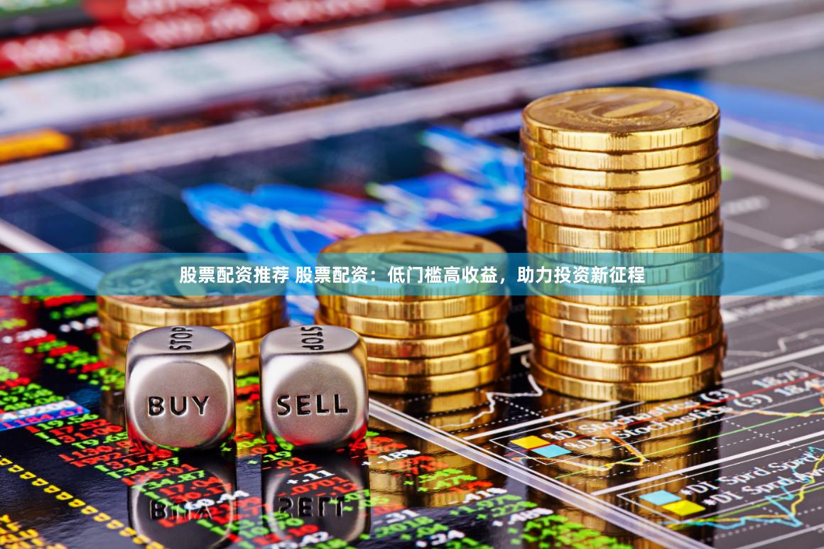 股票配资推荐 股票配资：低门槛高收益，助力投资新征程