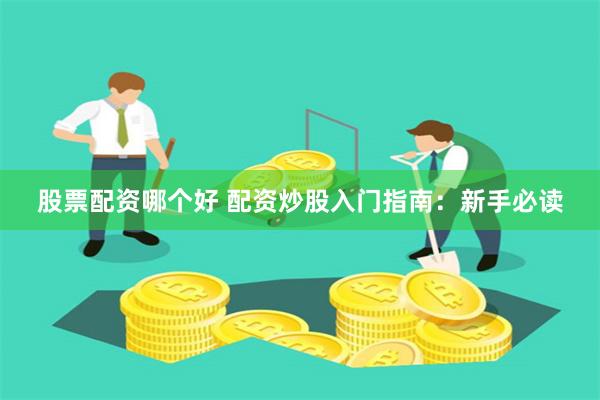 股票配资哪个好 配资炒股入门指南：新手必读