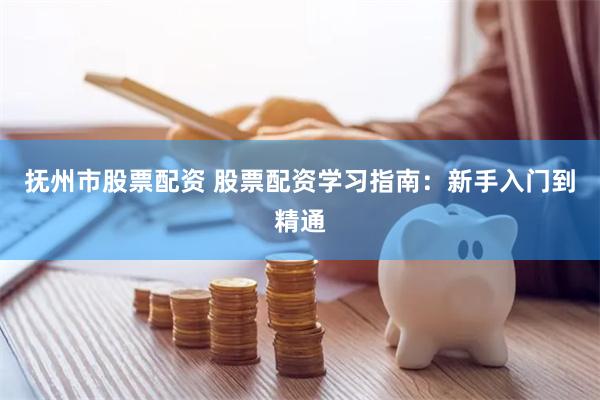 抚州市股票配资 股票配资学习指南：新手入门到精通