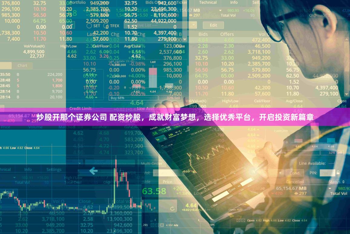 炒股开那个证券公司 配资炒股，成就财富梦想，选择优秀平台，开启投资新篇章