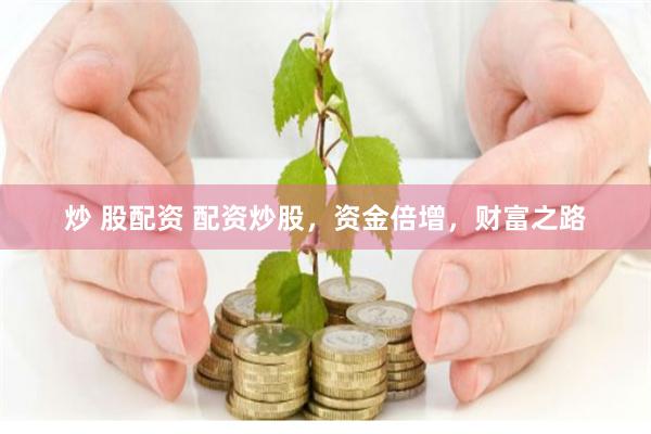 炒 股配资 配资炒股，资金倍增，财富之路