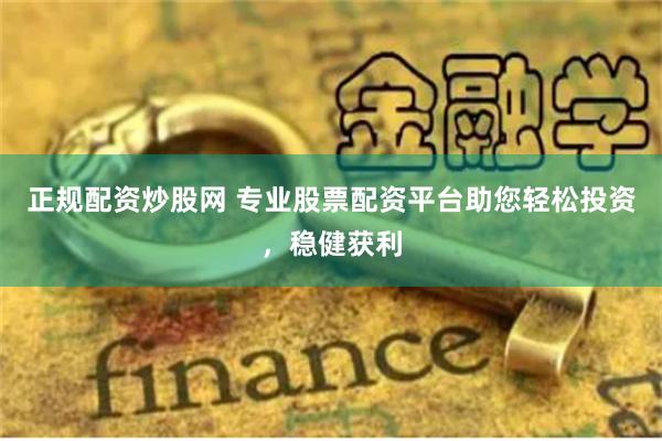 正规配资炒股网 专业股票配资平台助您轻松投资，稳健获利