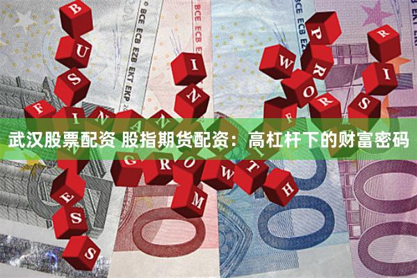 武汉股票配资 股指期货配资：高杠杆下的财富密码