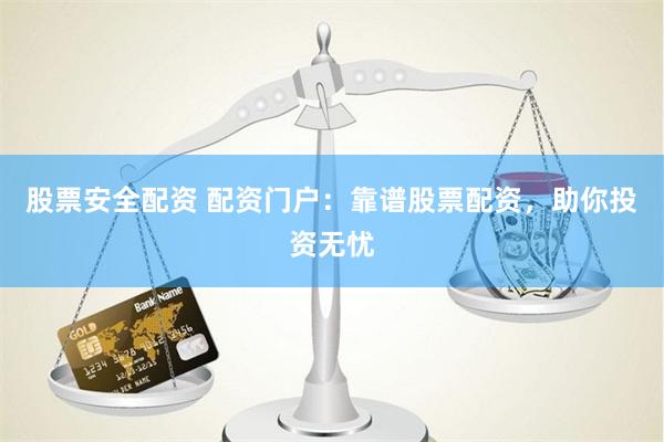股票安全配资 配资门户：靠谱股票配资，助你投资无忧