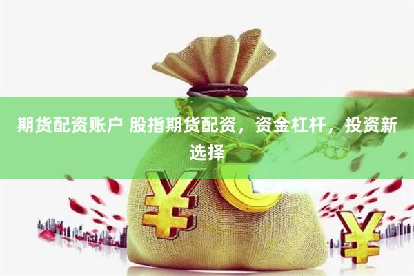 期货配资账户 股指期货配资，资金杠杆，投资新选择
