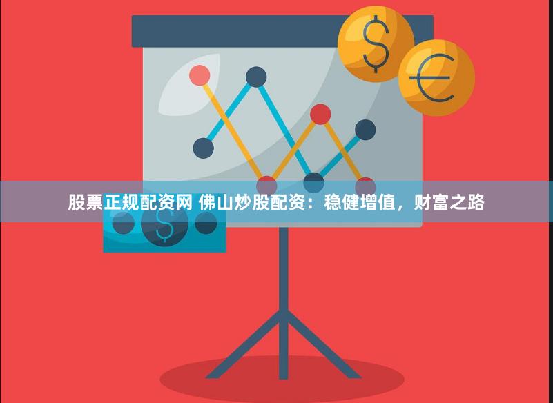 股票正规配资网 佛山炒股配资：稳健增值，财富之路