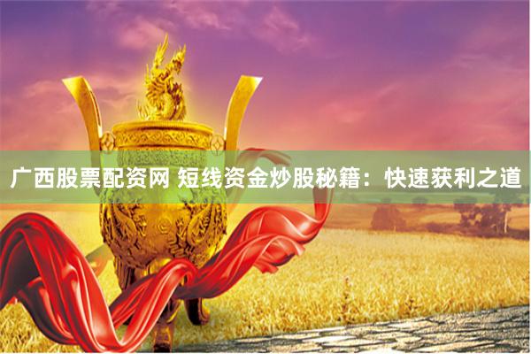 广西股票配资网 短线资金炒股秘籍：快速获利之道
