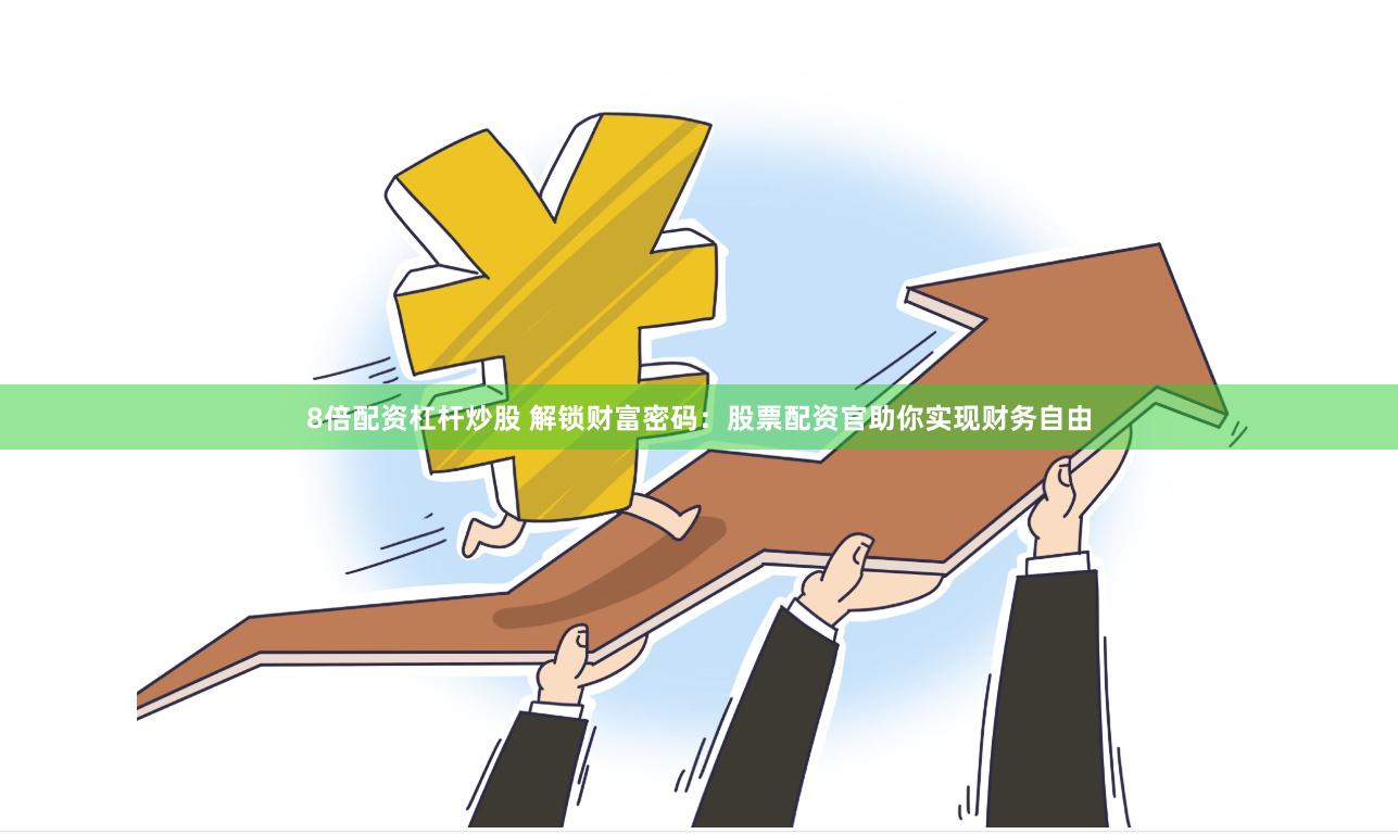 8倍配资杠杆炒股 解锁财富密码：股票配资官助你实现财务自由