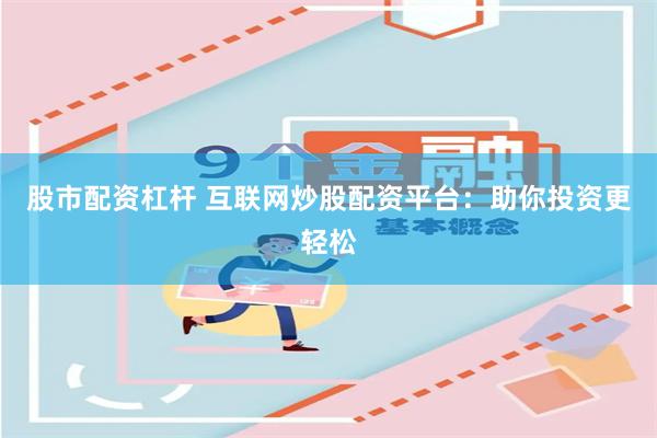 股市配资杠杆 互联网炒股配资平台：助你投资更轻松