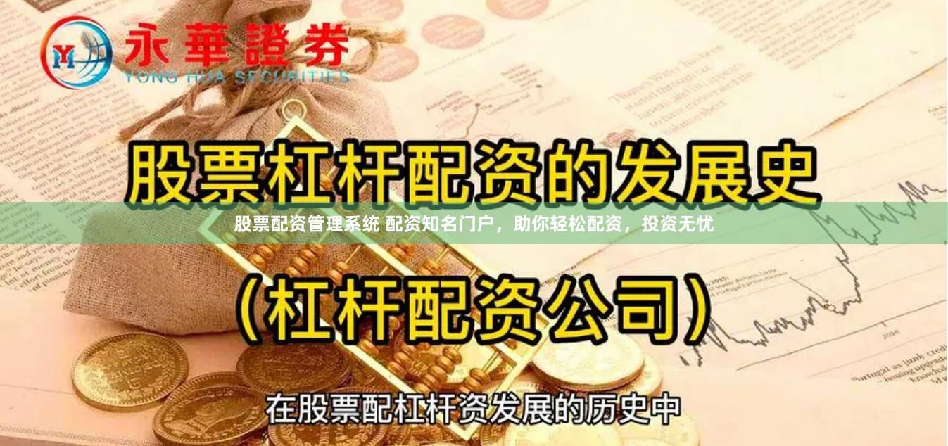 股票配资管理系统 配资知名门户，助你轻松配资，投资无忧