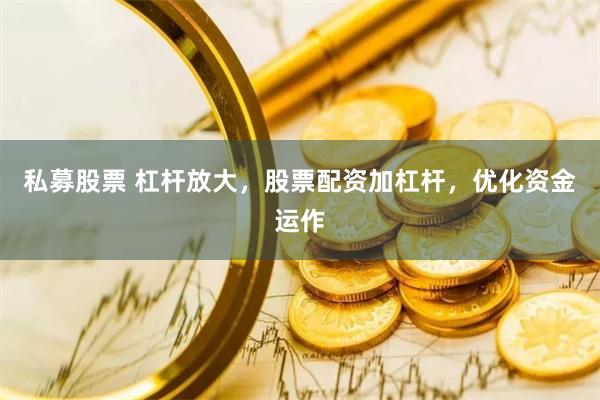私募股票 杠杆放大，股票配资加杠杆，优化资金运作
