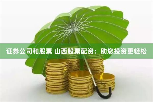 证券公司和股票 山西股票配资：助您投资更轻松