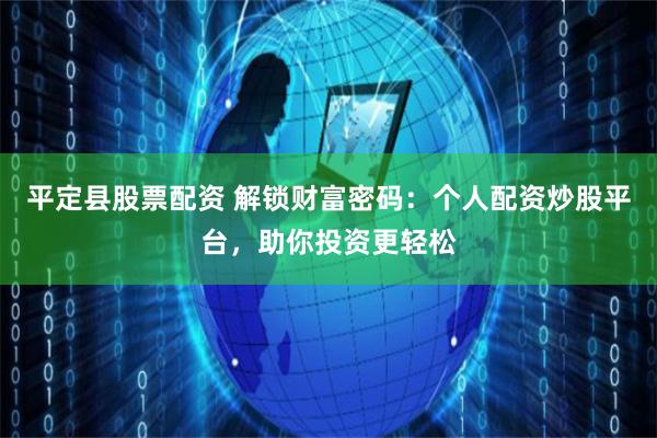 平定县股票配资 解锁财富密码：个人配资炒股平台，助你投资更轻松
