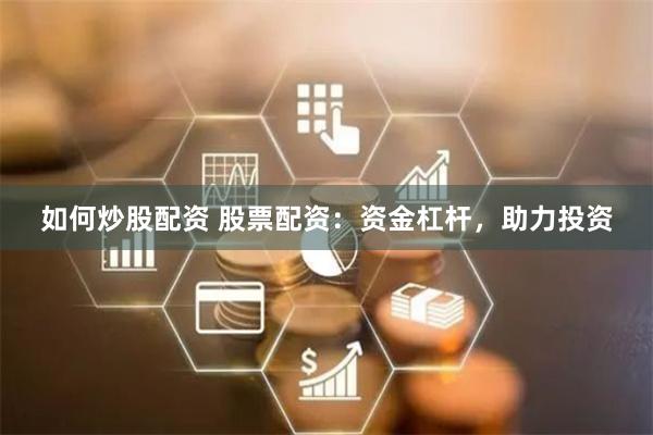 如何炒股配资 股票配资：资金杠杆，助力投资