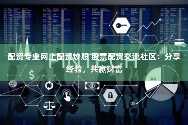 配资专业网上配资炒股 股票配资交流社区：分享经验，共赢财富