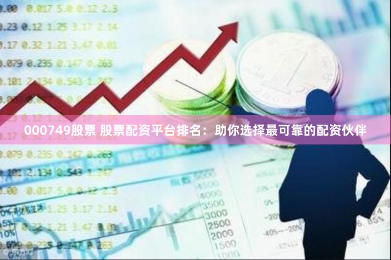 000749股票 股票配资平台排名：助你选择最可靠的配资伙伴