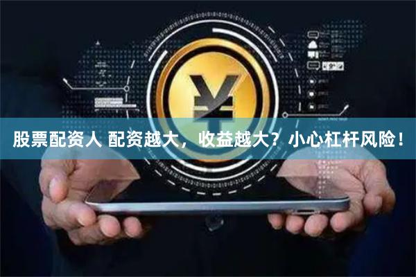 股票配资人 配资越大，收益越大？小心杠杆风险！