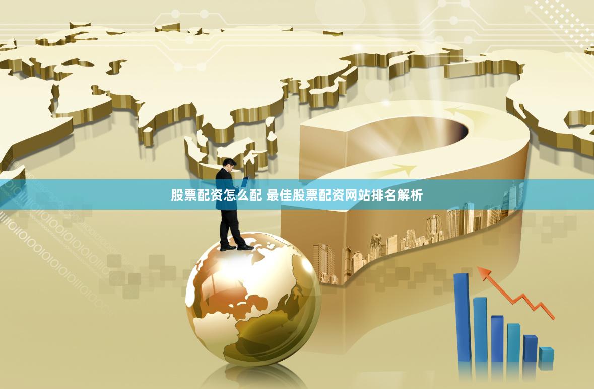 股票配资怎么配 最佳股票配资网站排名解析