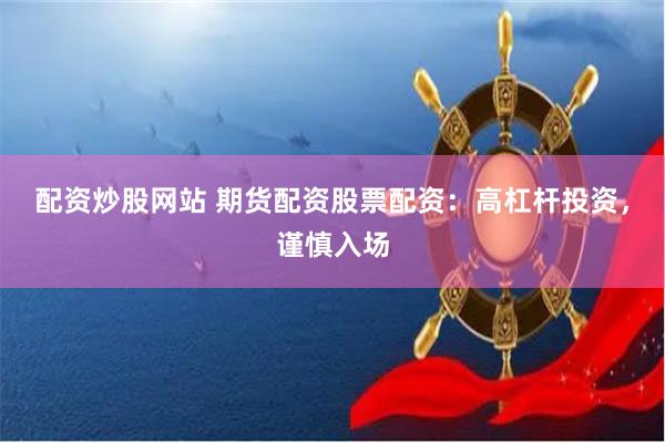 配资炒股网站 期货配资股票配资：高杠杆投资，谨慎入场