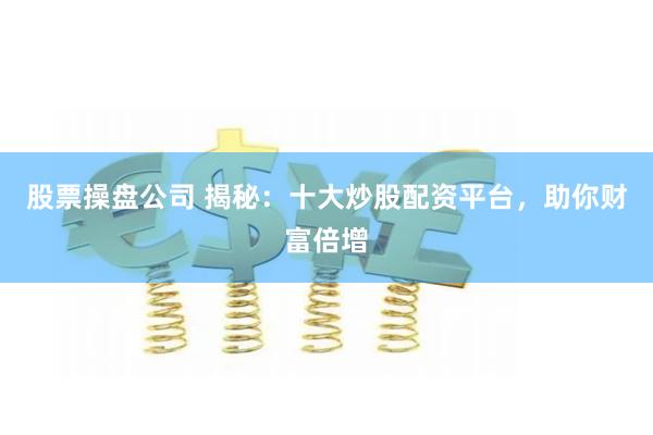股票操盘公司 揭秘：十大炒股配资平台，助你财富倍增