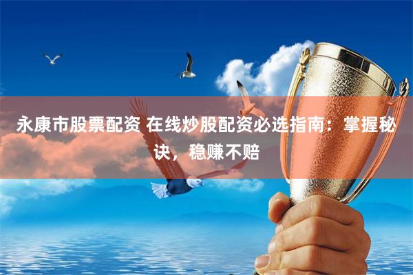 永康市股票配资 在线炒股配资必选指南:掌握秘诀,稳赚不赔
