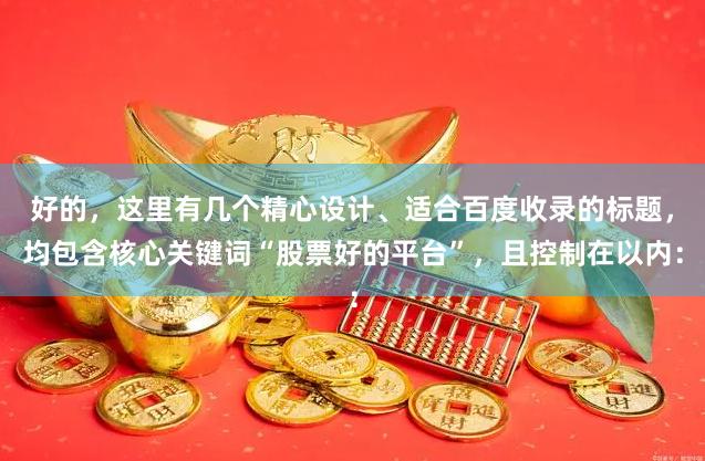 好的，这里有几个精心设计、适合百度收录的标题，均包含核心关键词“股票好的平台”，且控制在以内：