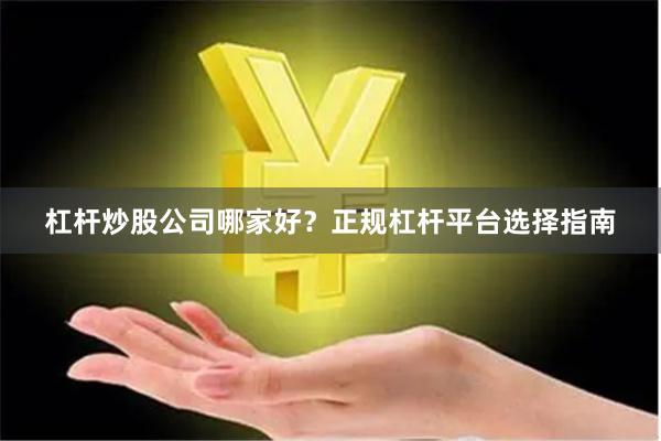 杠杆炒股公司哪家好？正规杠杆平台选择指南