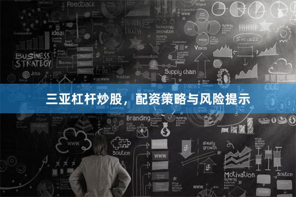 三亚杠杆炒股，配资策略与风险提示
