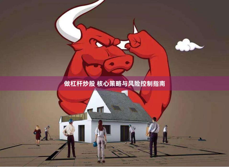 做杠杆炒股 核心策略与风险控制指南