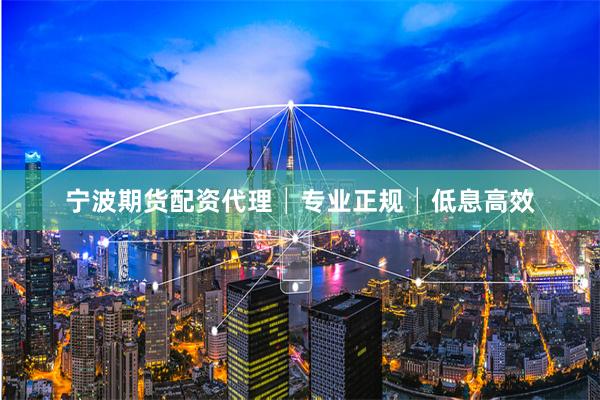 宁波期货配资代理│专业正规│低息高效