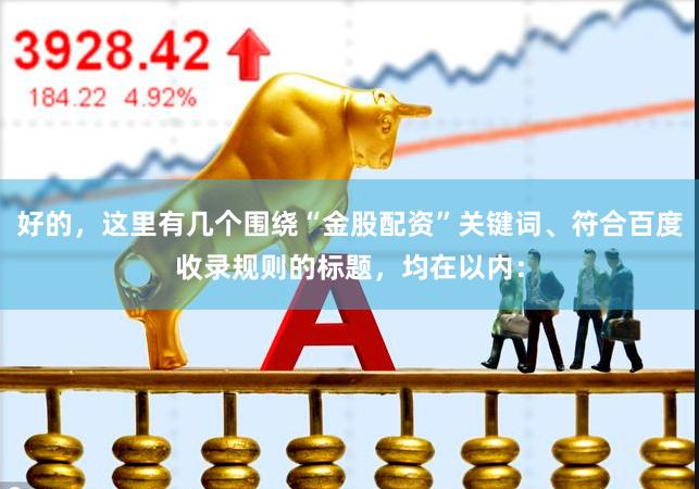 好的，这里有几个围绕“金股配资”关键词、符合百度收录规则的标题，均在以内：