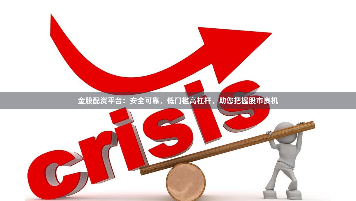 金股配资平台：安全可靠，低门槛高杠杆，助您把握股市良机