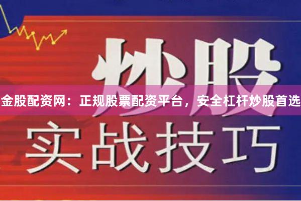 金股配资网：正规股票配资平台，安全杠杆炒股首选