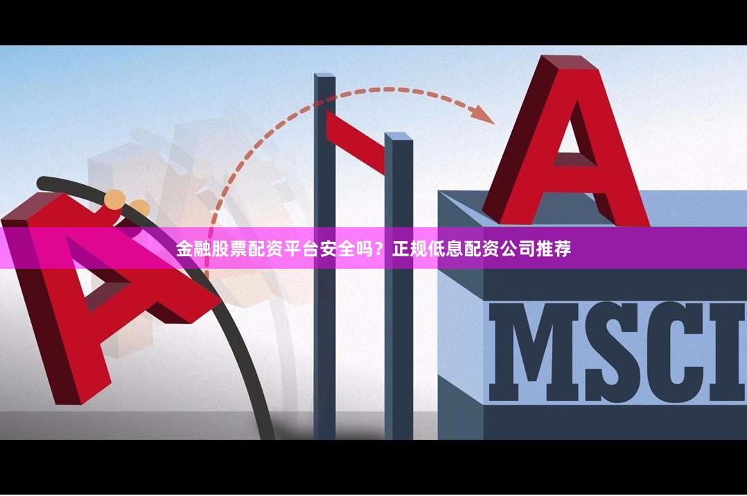 金融股票配资平台安全吗？正规低息配资公司推荐