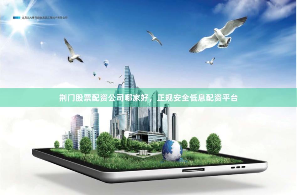 荆门股票配资公司哪家好，正规安全低息配资平台