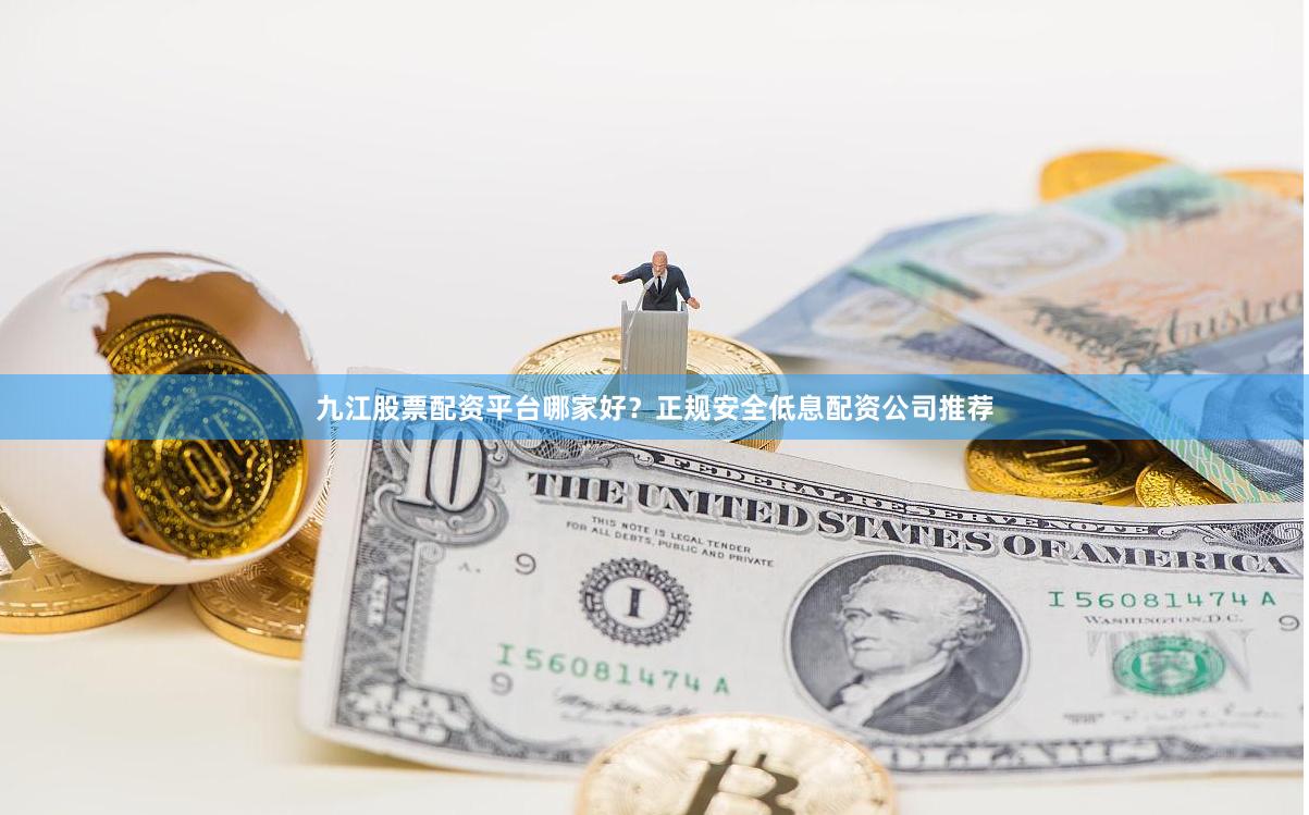 九江股票配资平台哪家好？正规安全低息配资公司推荐