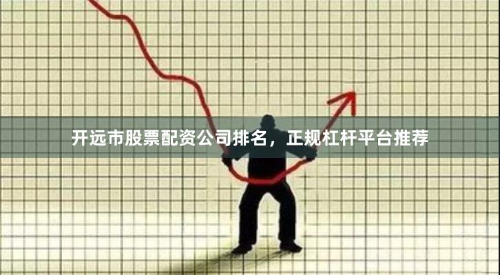 开远市股票配资公司排名，正规杠杆平台推荐