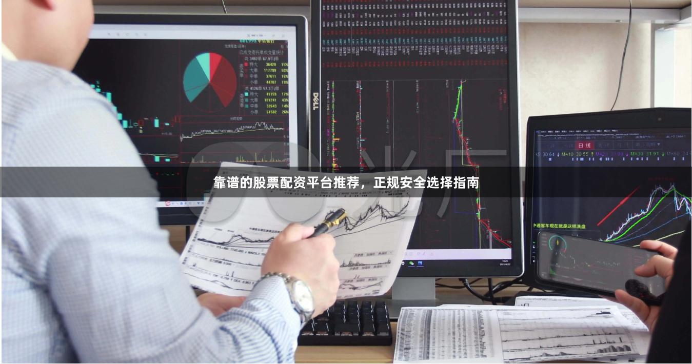 靠谱的股票配资平台推荐，正规安全选择指南
