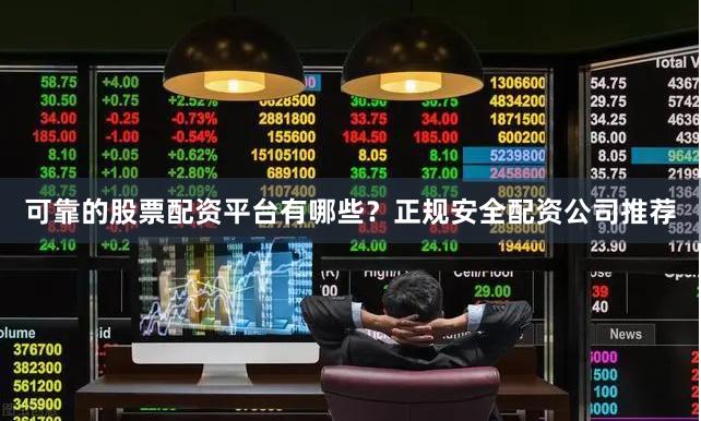 可靠的股票配资平台有哪些？正规安全配资公司推荐