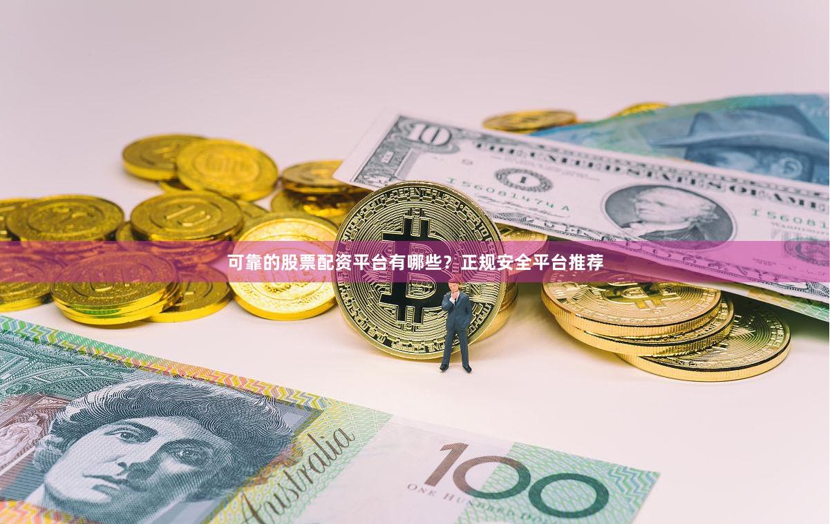 可靠的股票配资平台有哪些？正规安全平台推荐