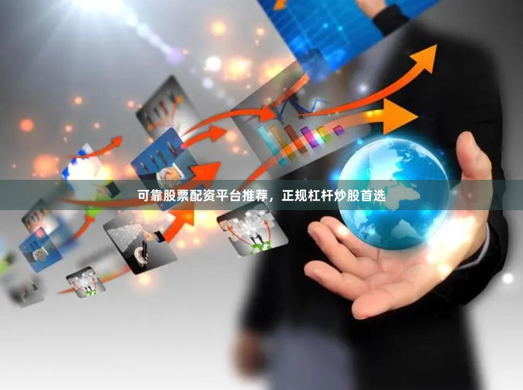 可靠股票配资平台推荐，正规杠杆炒股首选