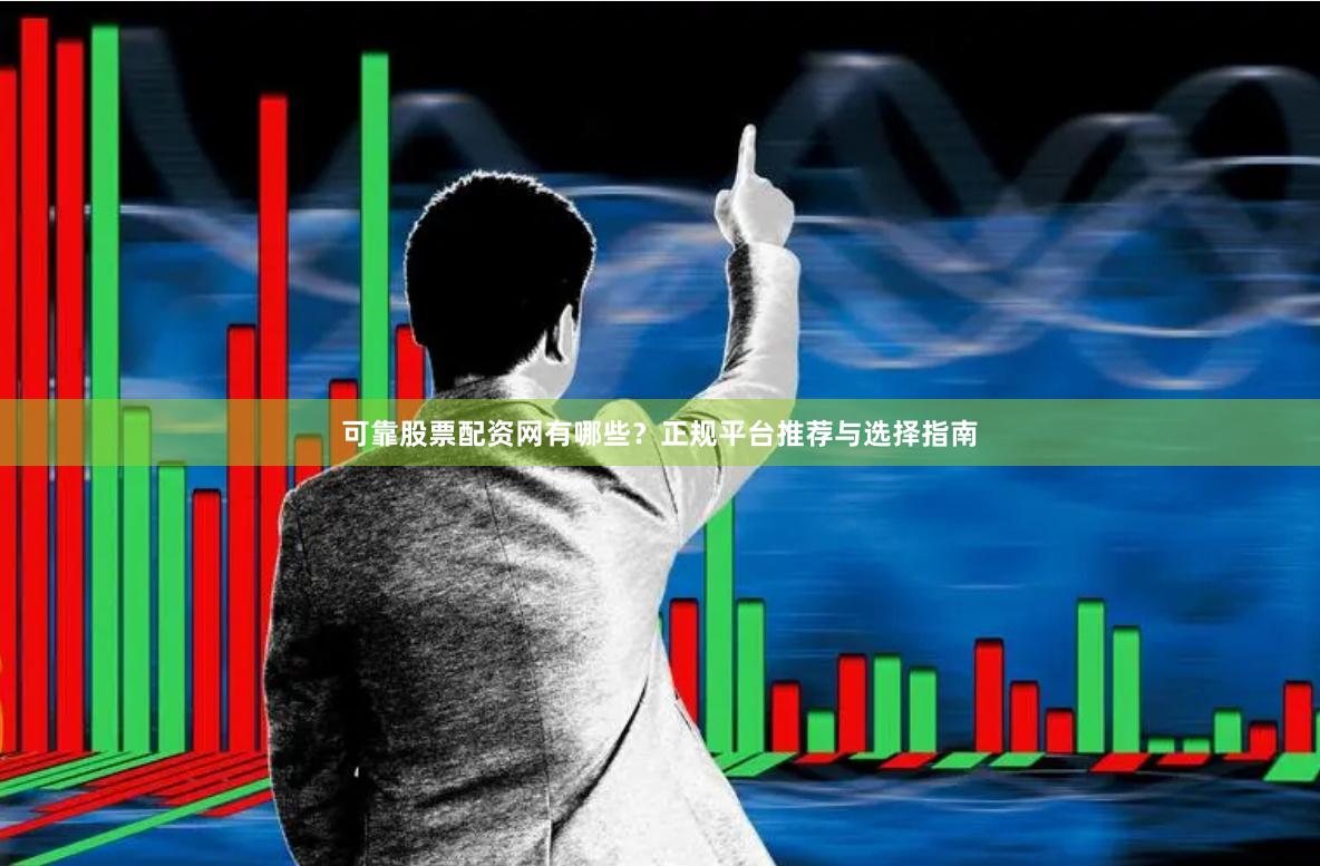 可靠股票配资网有哪些？正规平台推荐与选择指南