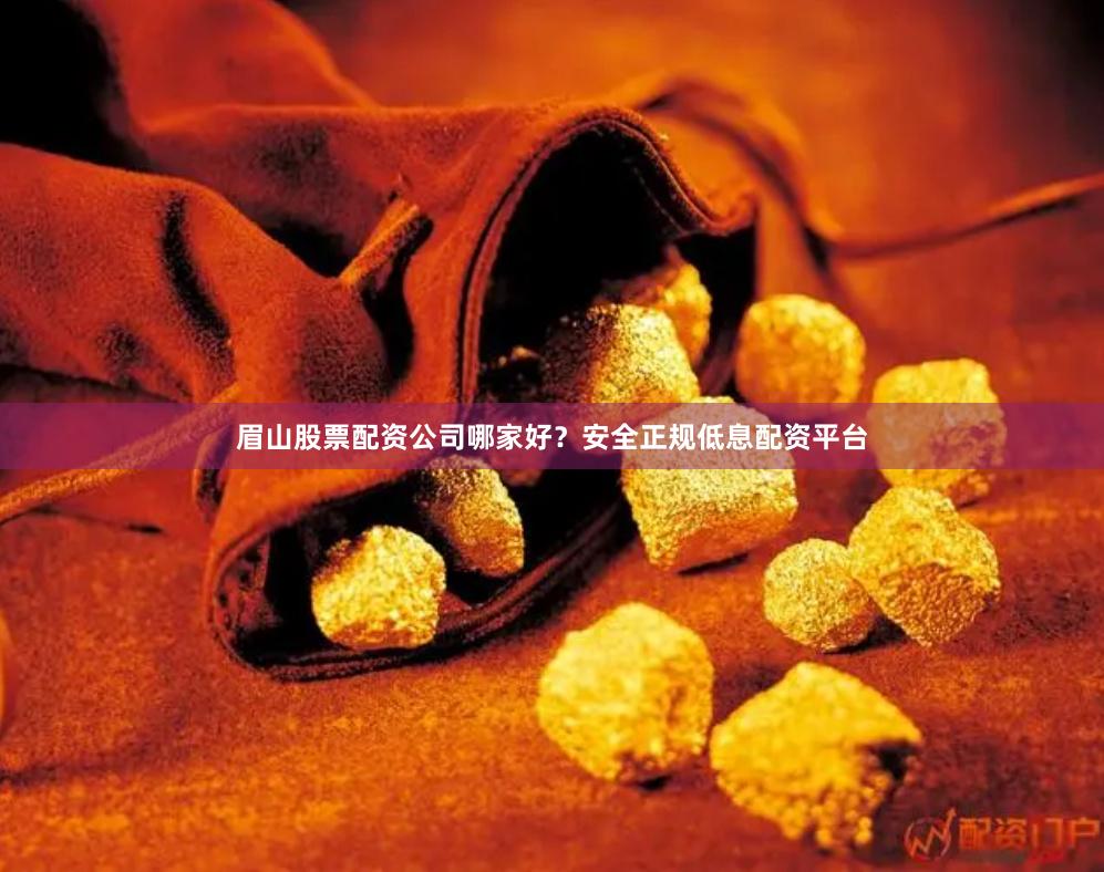 眉山股票配资公司哪家好？安全正规低息配资平台