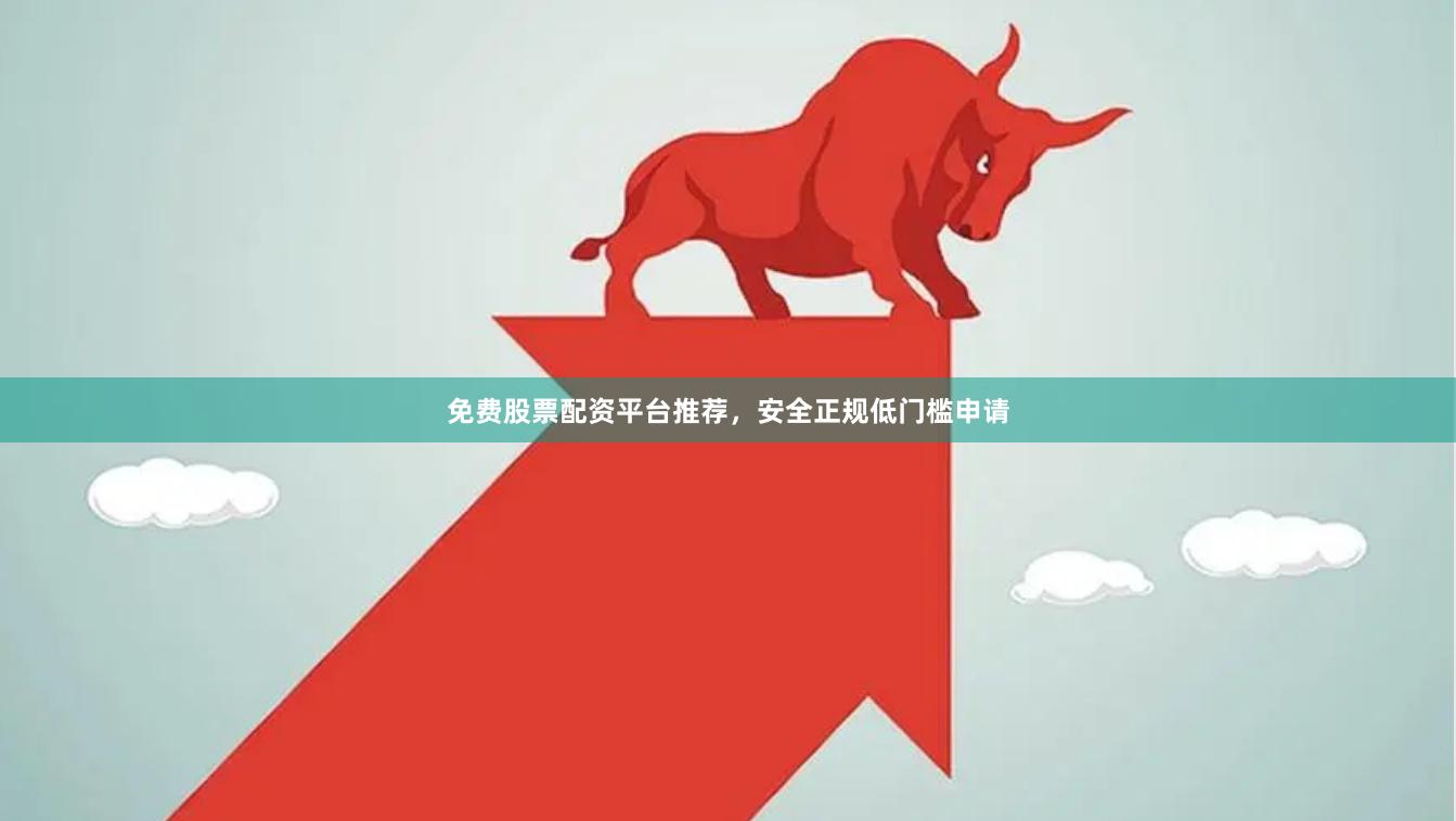 免费股票配资平台推荐，安全正规低门槛申请