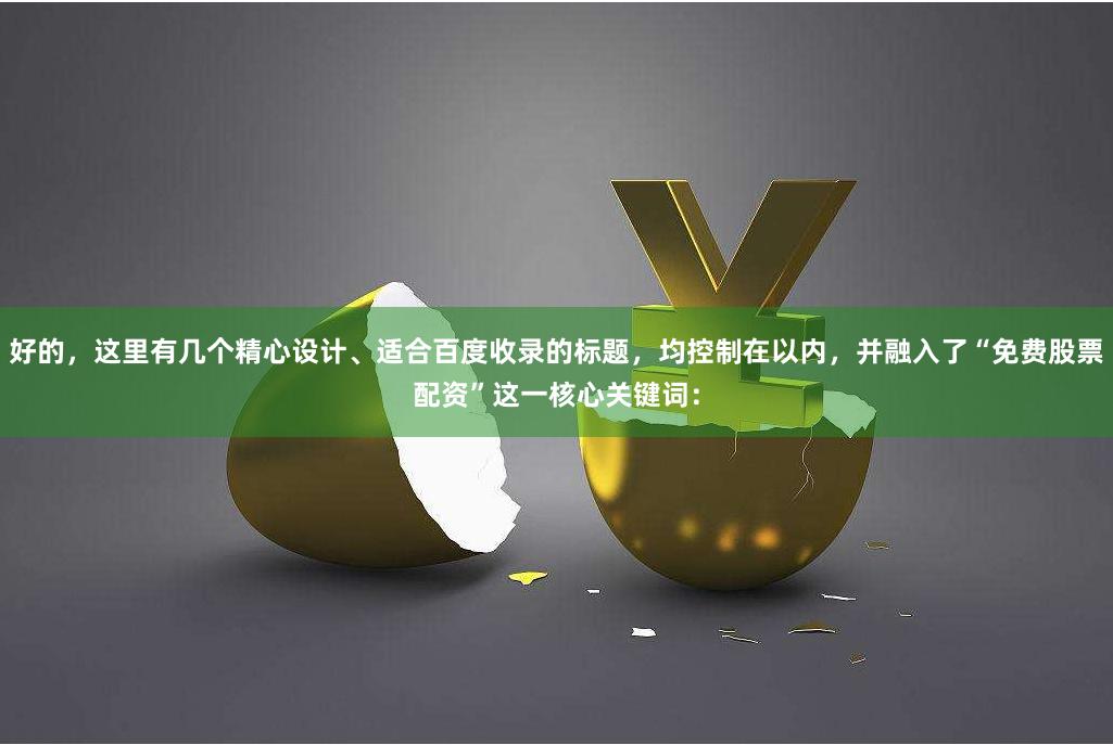 好的，这里有几个精心设计、适合百度收录的标题，均控制在以内，并融入了“免费股票配资”这一核心关键词：