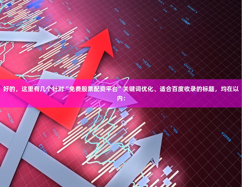 好的，这里有几个针对“免费股票配资平台”关键词优化、适合百度收录的标题，均在以内：