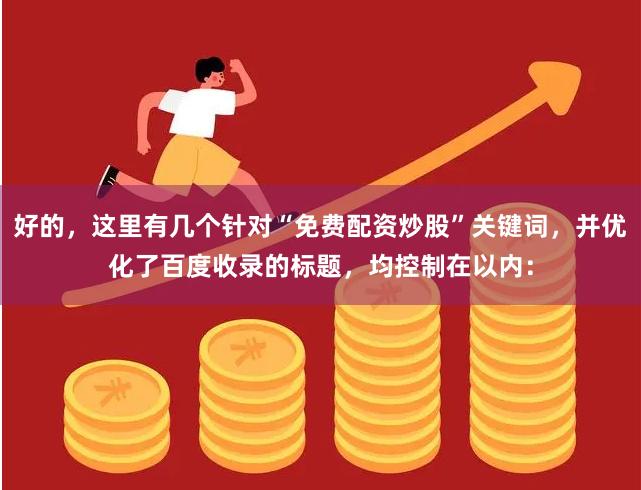 好的，这里有几个针对“免费配资炒股”关键词，并优化了百度收录的标题，均控制在以内：