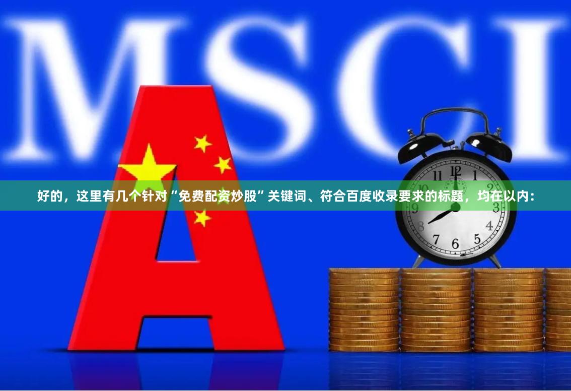 好的，这里有几个针对“免费配资炒股”关键词、符合百度收录要求的标题，均在以内：