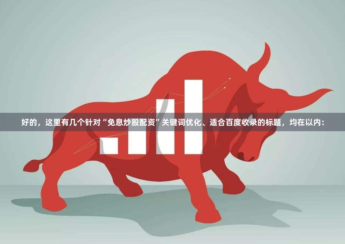 好的，这里有几个针对“免息炒股配资”关键词优化、适合百度收录的标题，均在以内：